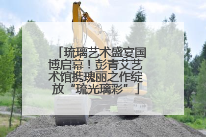琉璃艺术盛宴国博启幕！彭青艾艺术馆携瑰丽之作绽放“琉光璃彩”