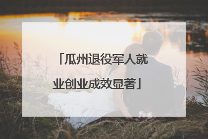 瓜州退役军人就业创业成效显著