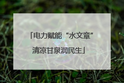 电力赋能“水文章” 清凉甘泉润民生