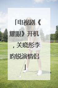 电视剧《耀眼》开机，关晓彤李昀锐演情侣