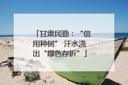 甘肃民勤：“信用种树” 汗水浇出“绿色存折”