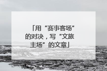 用“赛事客场”的对决，写“文旅主场”的文章