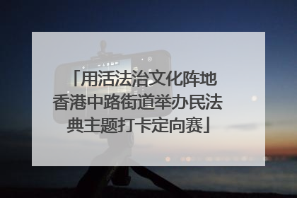 用活法治文化阵地 香港中路街道举办民法典主题打卡定向赛