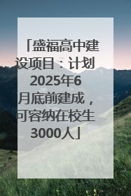 盛福高中建设项目：计划2025年6月底前建成，可容纳在校生3000人