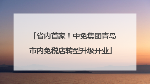 省内首家！中免集团青岛市内免税店转型升级开业