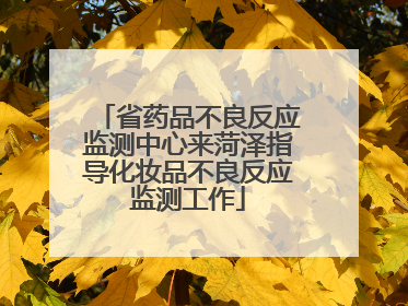 省药品不良反应监测中心来菏泽指导化妆品不良反应监测工作
