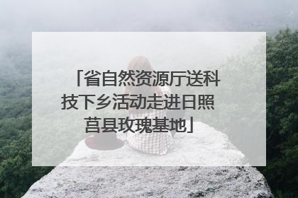 省自然资源厅送科技下乡活动走进日照莒县玫瑰基地