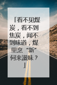 看不见煤炭，看不到焦炭，闻不到味道，煤里烹“新”何来滋味？