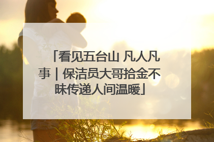 看见五台山 凡人凡事｜保洁员大哥拾金不昧传递人间温暖
