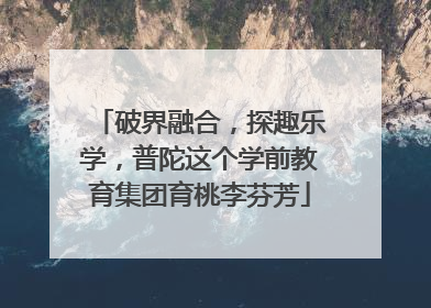破界融合，探趣乐学，普陀这个学前教育集团育桃李芬芳