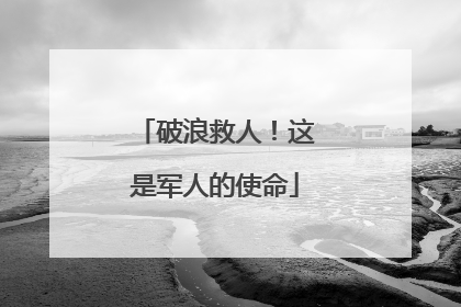 破浪救人！这是军人的使命
