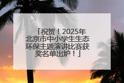 祝贺！2025年北京市中小学生生态环保主题演讲比赛获奖名单出炉！