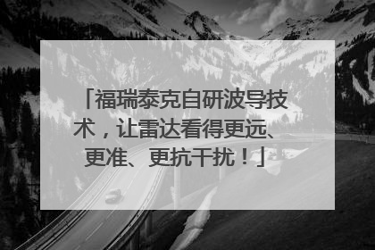 福瑞泰克自研波导技术，让雷达看得更远、更准、更抗干扰！