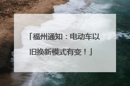 福州通知：电动车以旧换新模式有变！