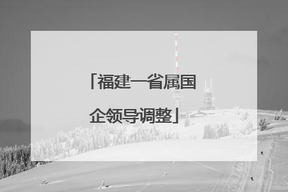 福建一省属国企领导调整
