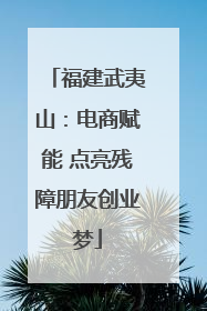福建武夷山：电商赋能 点亮残障朋友创业梦