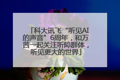 科大讯飞“听见AI的声音”6周年，和万茜一起关注听障群体，听见更大的世界