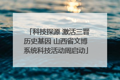 科技探源 激活三晋历史基因 山西省文博系统科技活动周启动