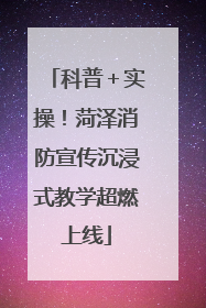 科普＋实操！菏泽消防宣传沉浸式教学超燃上线