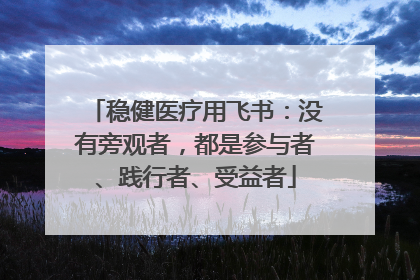 稳健医疗用飞书：没有旁观者，都是参与者、践行者、受益者