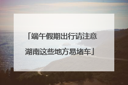端午假期出行请注意 湖南这些地方易堵车