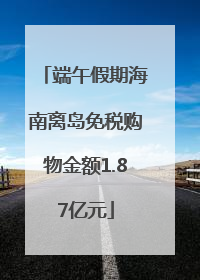 端午假期海南离岛免税购物金额1.87亿元