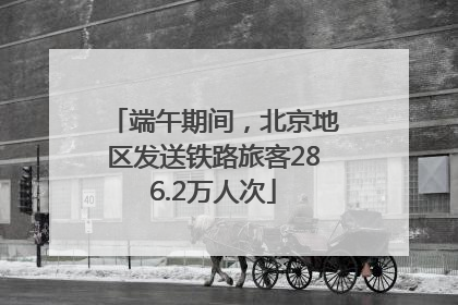 端午期间，北京地区发送铁路旅客286.2万人次