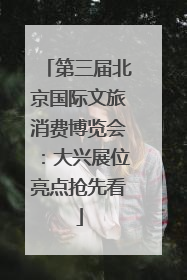 第三届北京国际文旅消费博览会：大兴展位亮点抢先看