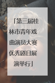 第三届桂林市青年戏曲演员大赛优秀剧目展演举行