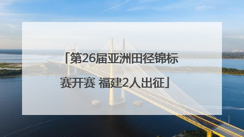 第26届亚洲田径锦标赛开赛 福建2人出征