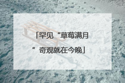 罕见“草莓满月”奇观就在今晚