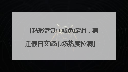 精彩活动+减免促销，宿迁假日文旅市场热度拉满