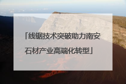 线锯技术突破助力南安石材产业高端化转型