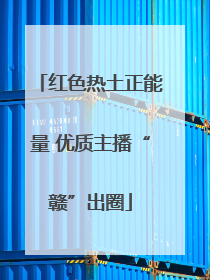 红色热土正能量 优质主播“赣”出圈