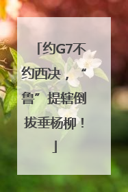 约G7不约西决，“鲁”提辖倒拔垂杨柳！