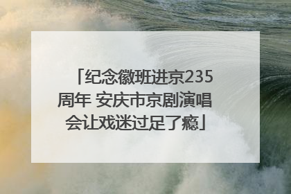 纪念徽班进京235周年 安庆市京剧演唱会让戏迷过足了瘾