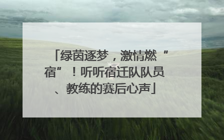 绿茵逐梦，激情燃“宿”！听听宿迁队队员、教练的赛后心声