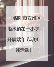 绵阳市安州区塔水镇第一小学开展端午劳动实践活动