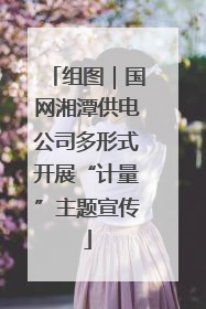 组图｜国网湘潭供电公司多形式开展“计量”主题宣传