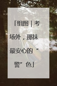 组图｜考场外，那抹最安心的“警”色