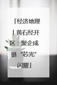 经济地理丨黄石经开区：聚企成链“芯光”闪耀