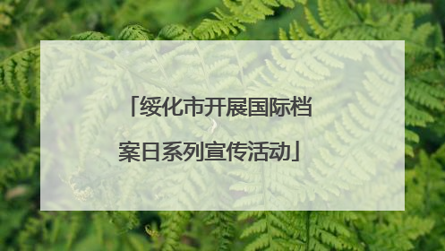 绥化市开展国际档案日系列宣传活动