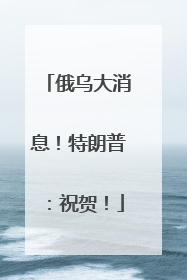 俄乌大消息！特朗普：祝贺！