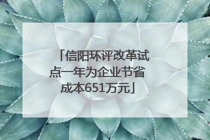 信阳环评改革试点一年为企业节省成本651万元