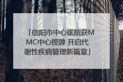 信阳市中心医院获MMC中心授牌 开启代谢性疾病管理新篇章