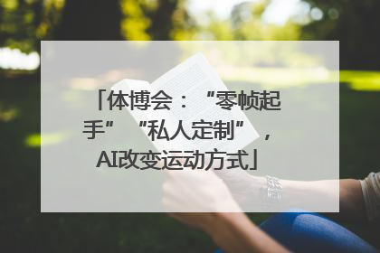 体博会：“零帧起手”“私人定制”，AI改变运动方式