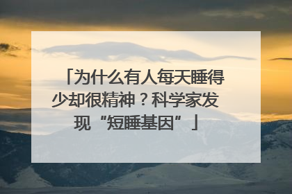 为什么有人每天睡得少却很精神?科学家发现“短睡基因”
