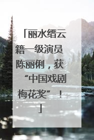 丽水缙云籍一级演员陈丽俐，获“中国戏剧梅花奖”！