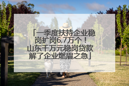一季度扶持企业稳岗扩岗6.7万个！山东千万元稳岗贷款解了企业燃眉之急