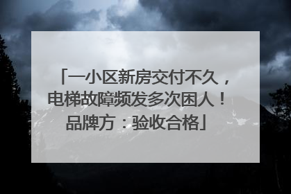 一小区新房交付不久，电梯故障频发多次困人！品牌方：验收合格